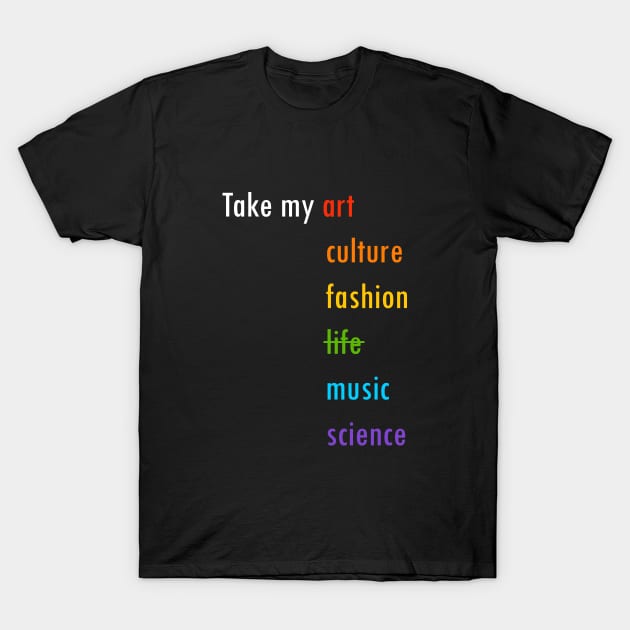 Take my art culture fashion life music science T-Shirt by PhiloArt